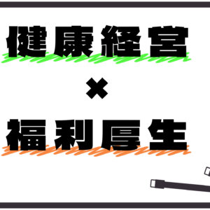 健康経営と福利厚生の深い関わりを知ろう！