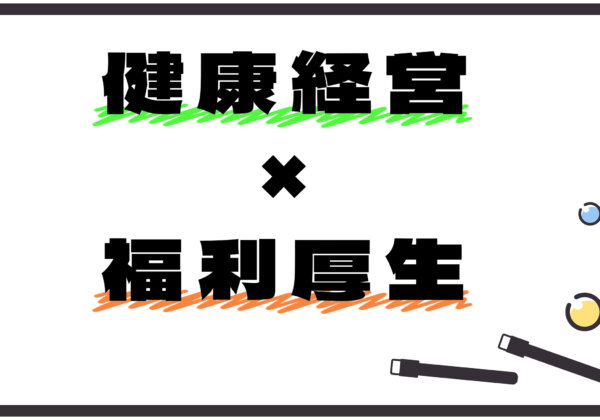 健康経営と福利厚生の深い関わりを知ろう！